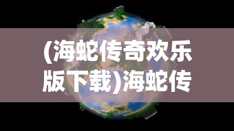 (海蛇传奇欢乐版下载)海蛇传奇欢乐版旧世界探索，游戏起源与体验之旅