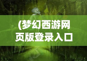 (梦幻西游网页版登录入口曾宝阁)梦幻西游网页版登录入口，全面指南与常见问题解答