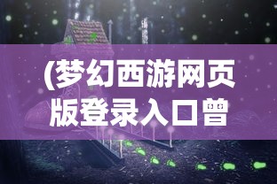 (梦幻西游网页版登录入口曾宝阁)梦幻西游网页版登录入口，全面指南与常见问题解答