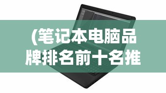 (笔记本电脑品牌排名前十名推荐一下)笔记本电脑品牌排名前十名推荐及详细分析
