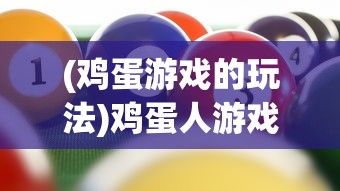 (鸡蛋游戏的玩法)鸡蛋人游戏，探索独特魅力的冒险之旅