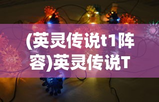(英灵传说t1阵容)英灵传说T0阵容2024，策略分析与未来展望