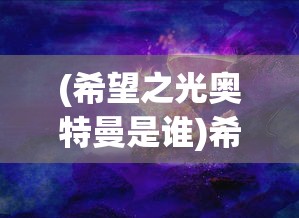 (希望之光奥特曼是谁)希望之光奥特曼，超越时空的英雄传奇
