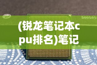(锐龙笔记本cpu排名)笔记本CPU排名，性能与选择的综合指南