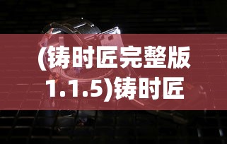 (铸时匠完整版1.1.5)铸时匠好玩吗？——深度探索这一游戏的魅力