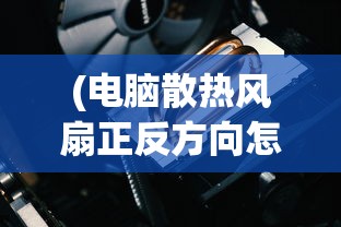 (电脑散热风扇正反方向怎么分)电脑散热风扇正反方向，理解其重要性并正确安装