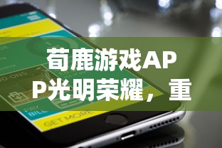 荀鹿游戏APP光明荣耀，重塑移动游戏新纪元