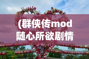 (群侠传mod随心所欲剧情模式具体内容是什么)群侠传Mod，游戏世界的无限可能