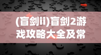 (盲剑ii)盲剑2游戏攻略大全及常见问题解答