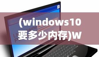 (windows10要多少内存)Windows 10系统所需硬盘空间分析