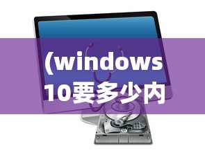 (windows10要多少内存)Windows 10系统所需硬盘空间分析