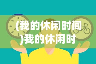 (我的休闲时间)我的休闲时光游戏正式上线时间揭秘及期待分析
