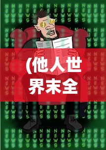 (他人世界末全结局流程图)他人世界末全结局攻略详解及常见问题解答
