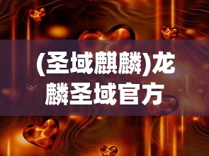 (圣域麒麟)龙麟圣域官方，揭秘神秘领域的独特魅力与精彩内容