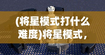 (将星模式打什么难度)将星模式，挑战第100关的奥秘与策略