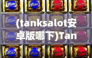 (tanksalot安卓版哪下)Tanksalot安卓下载指南及常见问题解答