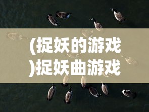 (捉妖的游戏)捉妖曲游戏，奇幻世界的冒险之旅