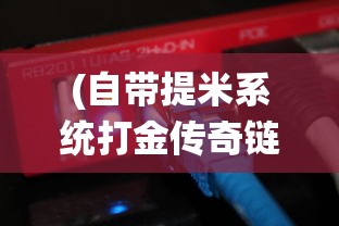 (自带提米系统打金传奇链接)自带提米系统打金传奇，游戏革命的新篇章