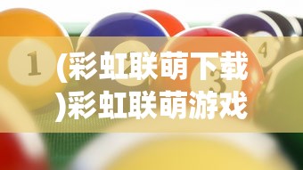 (彩虹联萌下载)彩虹联萌游戏，探索多彩虚拟世界的新纪元