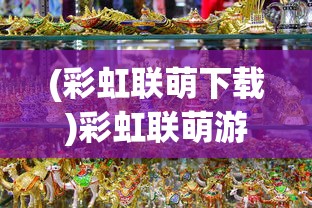 (彩虹联萌下载)彩虹联萌游戏，探索多彩虚拟世界的新纪元