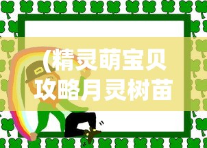 (精灵萌宝贝攻略月灵树苗的背景故事)精灵萌宝贝全面攻略，培养、互动与成长指南