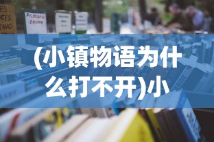 (小镇物语为什么打不开)小镇物语下架原因深度解析