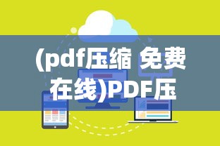 (pdf压缩 免费 在线)PDF压缩免费版在线，高效便捷的文件处理工具