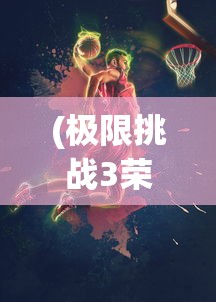 (极限挑战3荣耀之战跑酷游戏)极限挑战3荣耀之战跑酷，热血竞技与策略智慧的碰撞