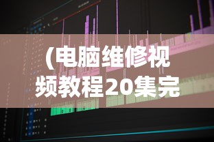 (电脑维修视频教程20集完整版)电脑维修视频教程全集，20集详解，轻松掌握维修技巧