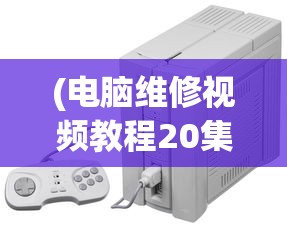 (电脑维修视频教程20集完整版)电脑维修视频教程全集，20集详解，轻松掌握维修技巧