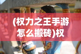 (权力之王手游怎么搬砖)权力之王手游，策略与权谋的王者之争