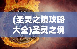 (圣灵之境攻略大全)圣灵之境游戏攻略大全及常见问答解析