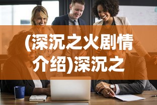 (深沉之火剧情介绍)深沉之火剧情解析与探讨