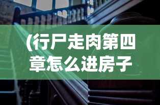 (行尸走肉第四章怎么进房子)行尸走肉游戏攻略第四章，深度探索与生存策略