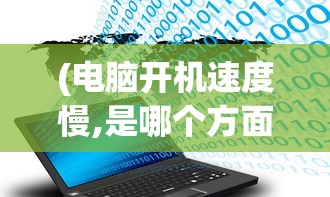 (电脑开机速度慢,是哪个方面问题?)电脑开机速度慢的原因分析及解决方案