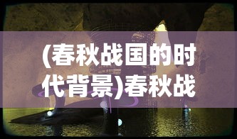 (春秋战国的时代背景)春秋战国时期，崛起的背景与多元发展