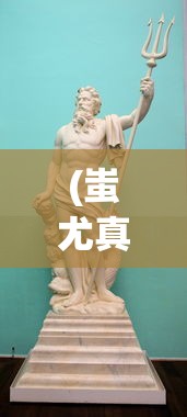 (蚩尤真正的死因在哪里)蚩尤真正的死因，历史与神话的交织