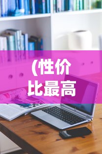 (性价比最高的笔记本电脑排名)性价比最高的笔记本电脑排行榜及其深度解析