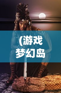 (游戏梦幻岛屿)游戏梦幻岛，探索虚拟世界的奇幻之旅
