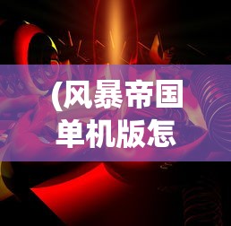 (风暴帝国单机版怎么下载)风暴帝国单机版，深入探索与常见问题解答