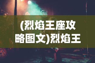 (烈焰王座攻略图文)烈焰王座全面攻略，从入门到精通