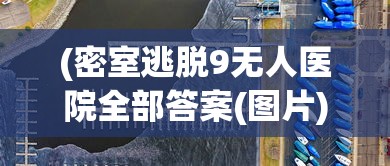 (密室逃脱9无人医院全部答案(图片))密室逃脱9无人医院全攻略及常见问题解答