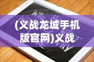 (义战龙城手机版官网)义战龙城激活码2024最新指南与常见问题解答