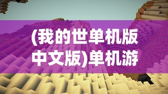 (我的世单机版中文版)单机游戏我的世界中文版，探索无尽的创意与冒险