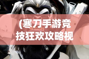 (寒刀手游竞技狂欢攻略视频)寒刀手游竞技狂欢攻略大全，从入门到精通的全方位指南