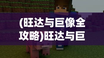 (旺达与巨像全攻略)旺达与巨像攻略视频详解，游戏指南与常见问题解答