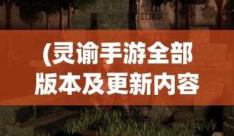 (灵谕手游全部版本及更新内容攻略)灵谕手游，版本更迭与更新内容全面解析