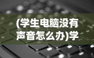 (学生电脑没有声音怎么办)学校电脑为什么没有声音，原因解析与解决方案