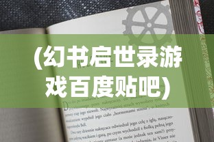 (幻书启世录游戏百度贴吧)幻书启世录游戏热度持续不减，这些平台让你继续畅游！