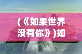 (《如果世界没有你》)如果世界没有你游戏安装，探索一个独特的世界